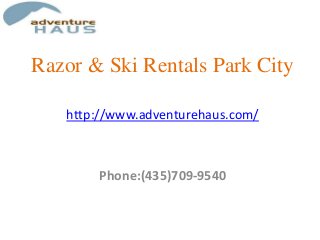 Razor & Ski Rentals Park City
http://www.adventurehaus.com/

Phone:(435)709-9540

 