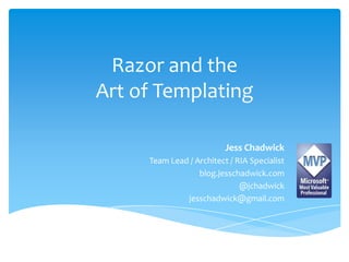 Razor and the Art of Templating Jess Chadwick Team Lead / Architect / RIA Specialist blog.jesschadwick.com @jchadwick jesschadwick@gmail.com 