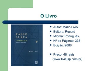 O Livro
 Autor: Mário Livio
 Editora: Record
 Idioma: Português
 Nº de Páginas: 333
 Edição: 2006
 Preço: 48 reais
(www.livifusp.com.br)
 