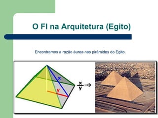 O FI na Arquitetura (Egito)
Encontramos a razão áurea nas pirâmides do Egito.
 