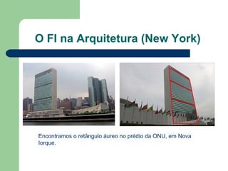 O FI na Arquitetura (New York)
Encontramos o retângulo áureo no prédio da ONU, em Nova
Iorque.
 