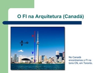 O FI na Arquitetura (Canadá)
No Canadá
encontramos o FI na
torre CN, em Toronto.
 
