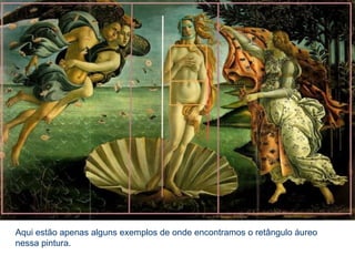 Aqui estão apenas alguns exemplos de onde encontramos o retângulo áureo
nessa pintura.
 