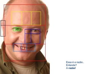 Essa é a razão..
Entende?
A razão!
 