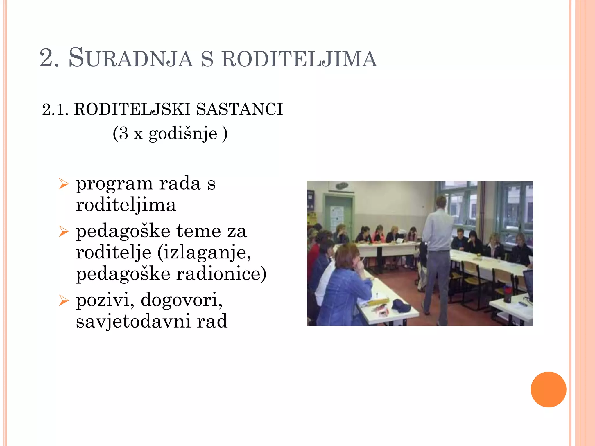 2. SURADNJA S RODITELJIMA
2.1. RODITELJSKI SASTANCI
       (3 x godišnje )

  program rada s
   roditeljima
  pedagoške teme za
   roditelje (izlaganje,
   pedagoške radionice)
  pozivi, dogovori,
   savjetodavni rad
 
