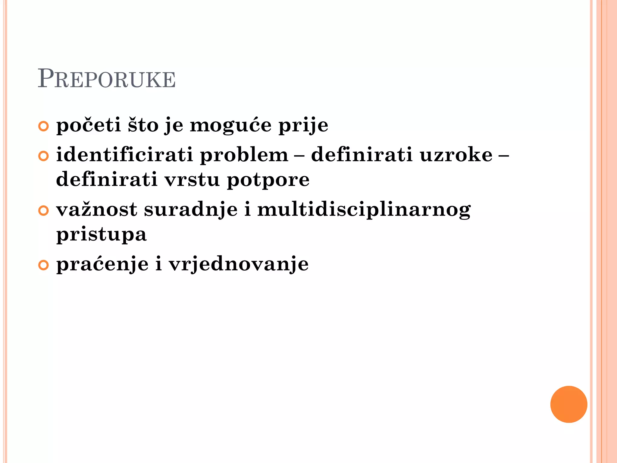 PREPORUKE
 početi što je moguće prije
 identificirati problem – definirati uzroke –
  definirati vrstu potpore
 važnost suradnje i multidisciplinarnog
  pristupa
 praćenje i vrjednovanje
 