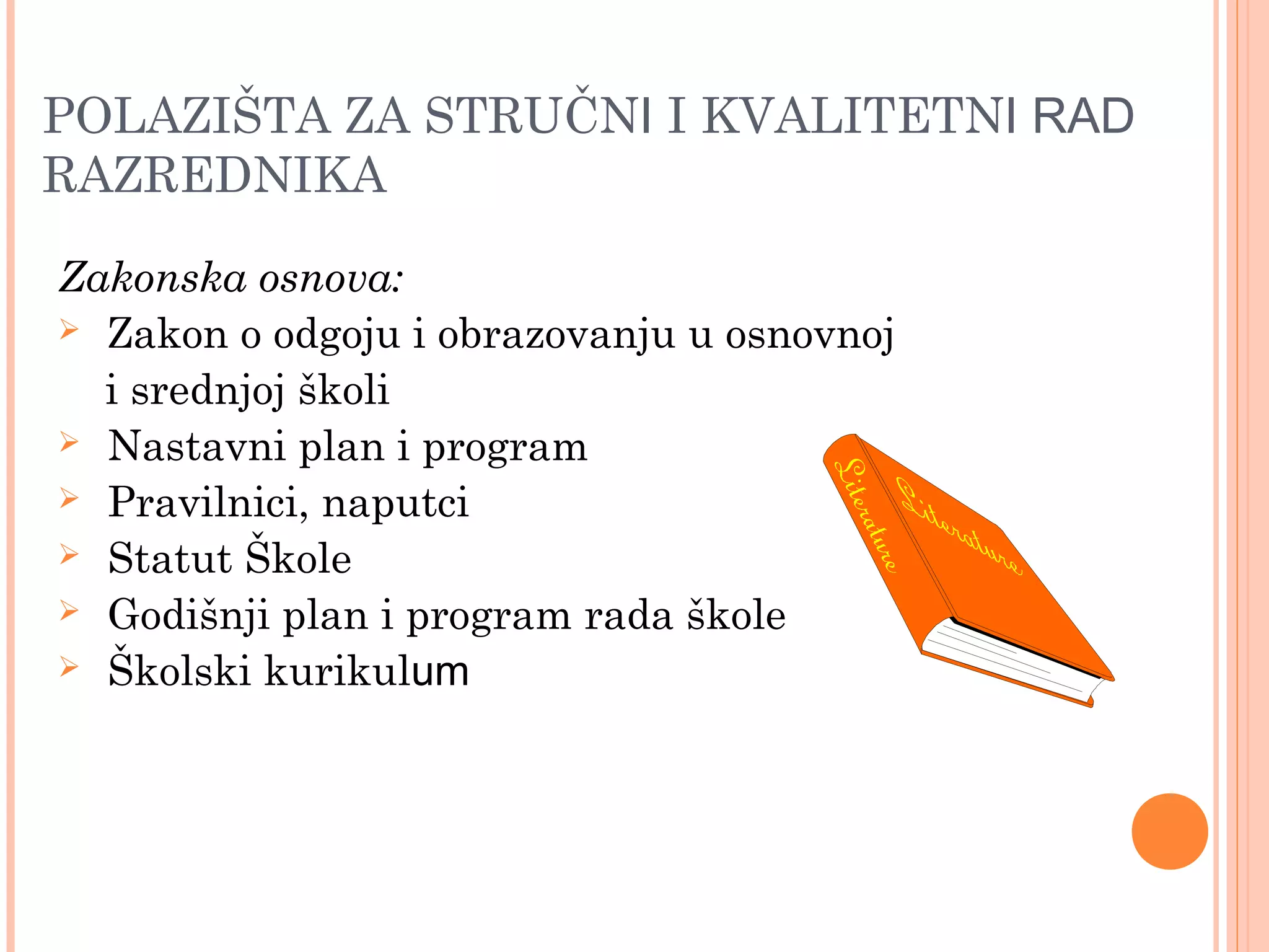 6
Zakonska osnova:
 Zakon o odgoju i obrazovanju u osnovnoj
i srednjoj školi
 Nastavni plan i program
 Pravilnici, naputci
 Statut Škole
 Godišnji plan i program rada škole
 Školski kurikulum
POLAZIŠTA ZA STRUČNI I KVALITETNI RAD
RAZREDNIKA
 