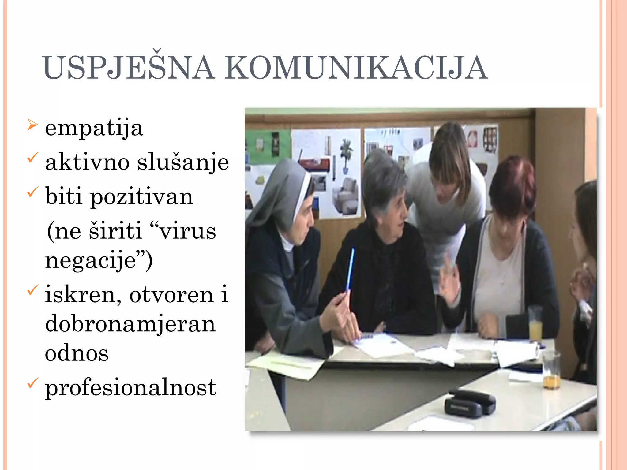 9
 empatija
 aktivno slušanje
 biti pozitivan
(ne širiti “virus
negacije”)
 iskren, otvoren i
dobronamjeran
odnos
 profesionalnost
USPJEŠNA KOMUNIKACIJA
 