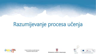 Projekt Podrška provedbi Cjelovite
kurikularne reforme (CKR)
Razumijevanje procesa učenja
 