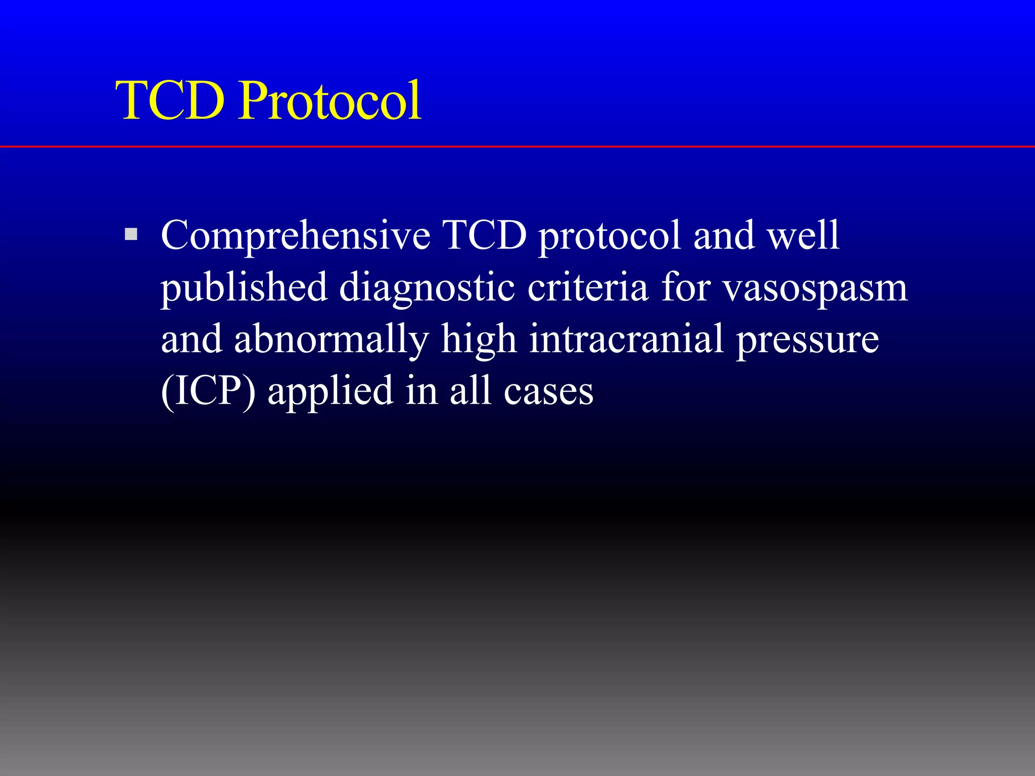 TCD Protocol

 Comprehensive TCD protocol and well
  published diagnostic criteria for vasospasm
  and abnormally high intracranial pressure
  (ICP) applied in all cases
 