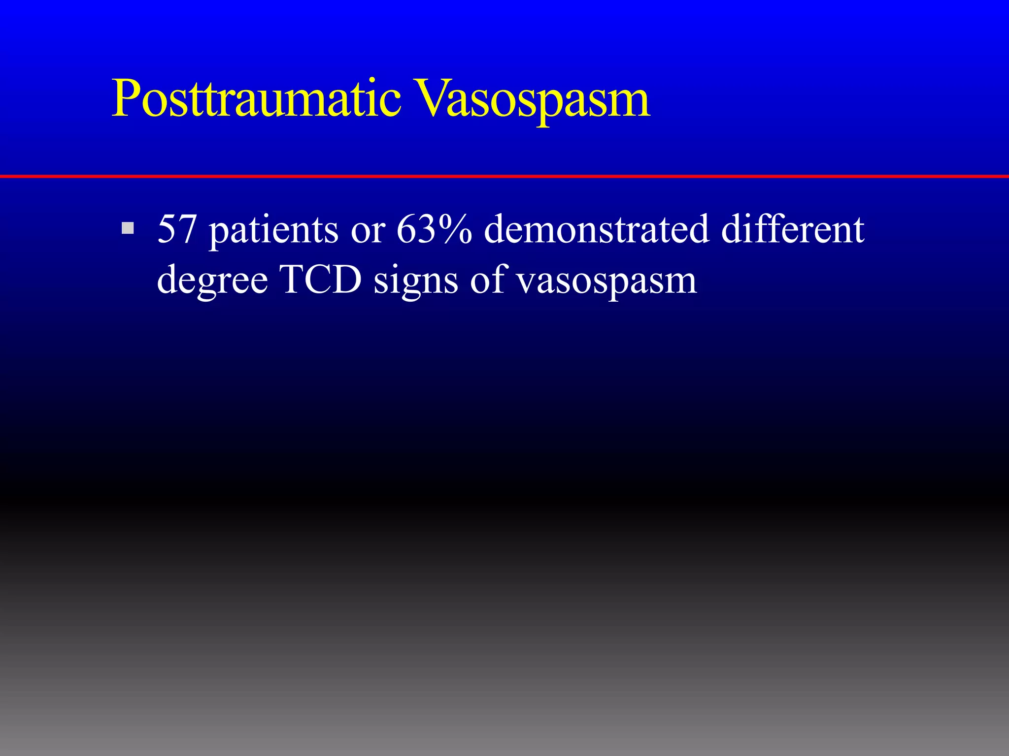 Posttraumatic Vasospasm

 57 patients or 63% demonstrated different
  degree TCD signs of vasospasm
 