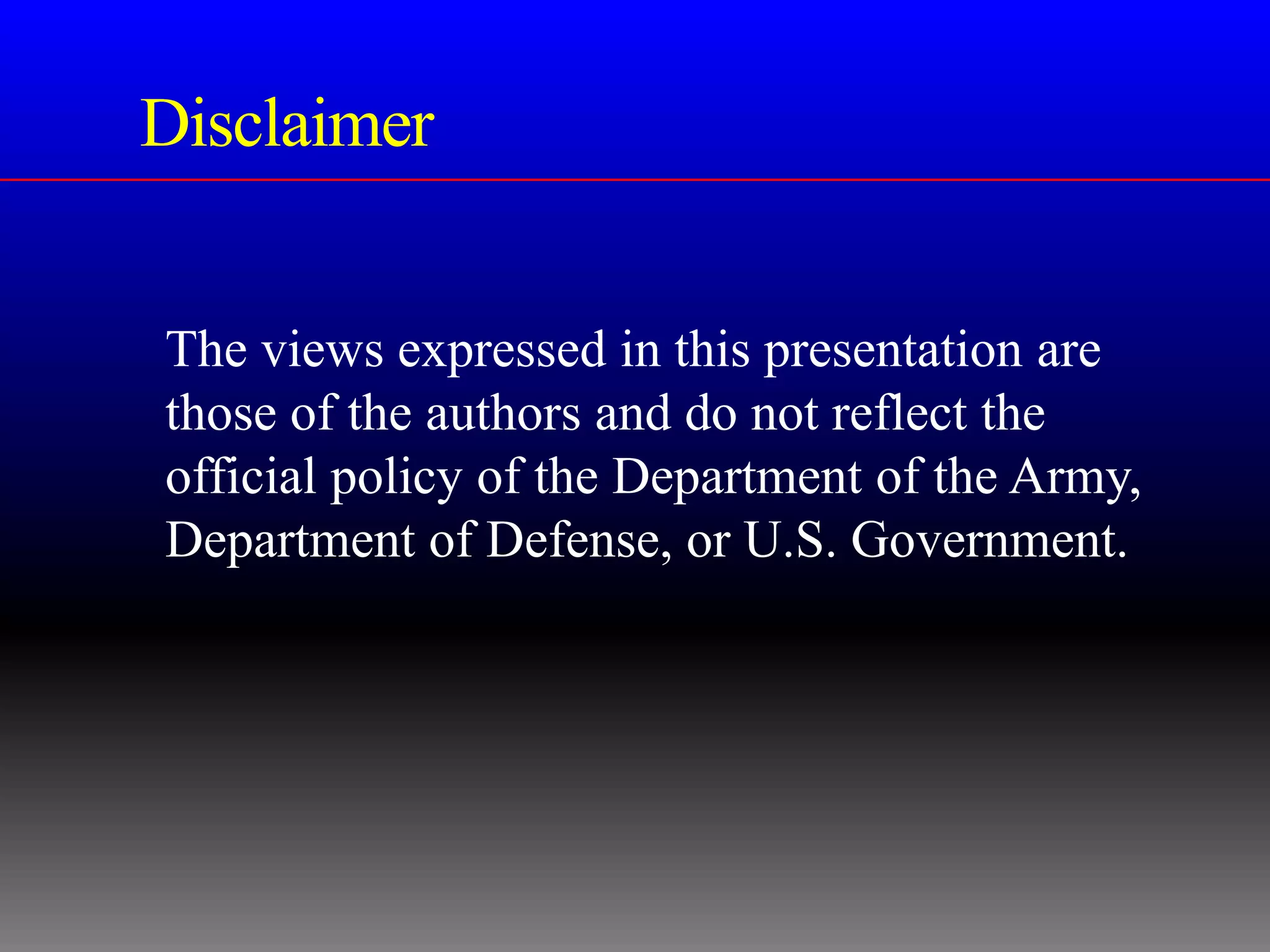 Disclaimer


The views expressed in this presentation are
those of the authors and do not reflect the
official policy of the Department of the Army,
Department of Defense, or U.S. Government.
 