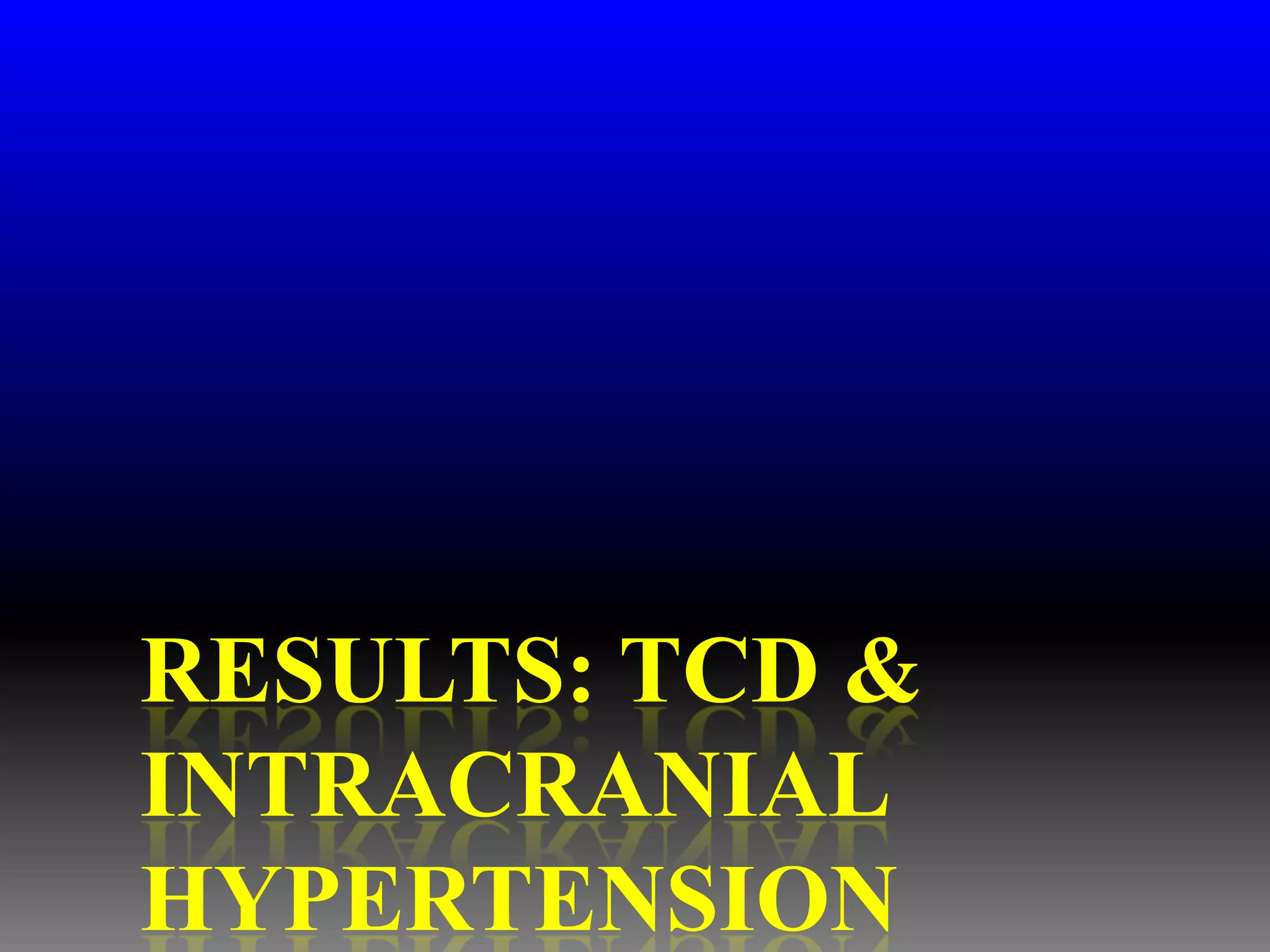 RESULTS: TCD &
INTRACRANIAL
HYPERTENSION
 