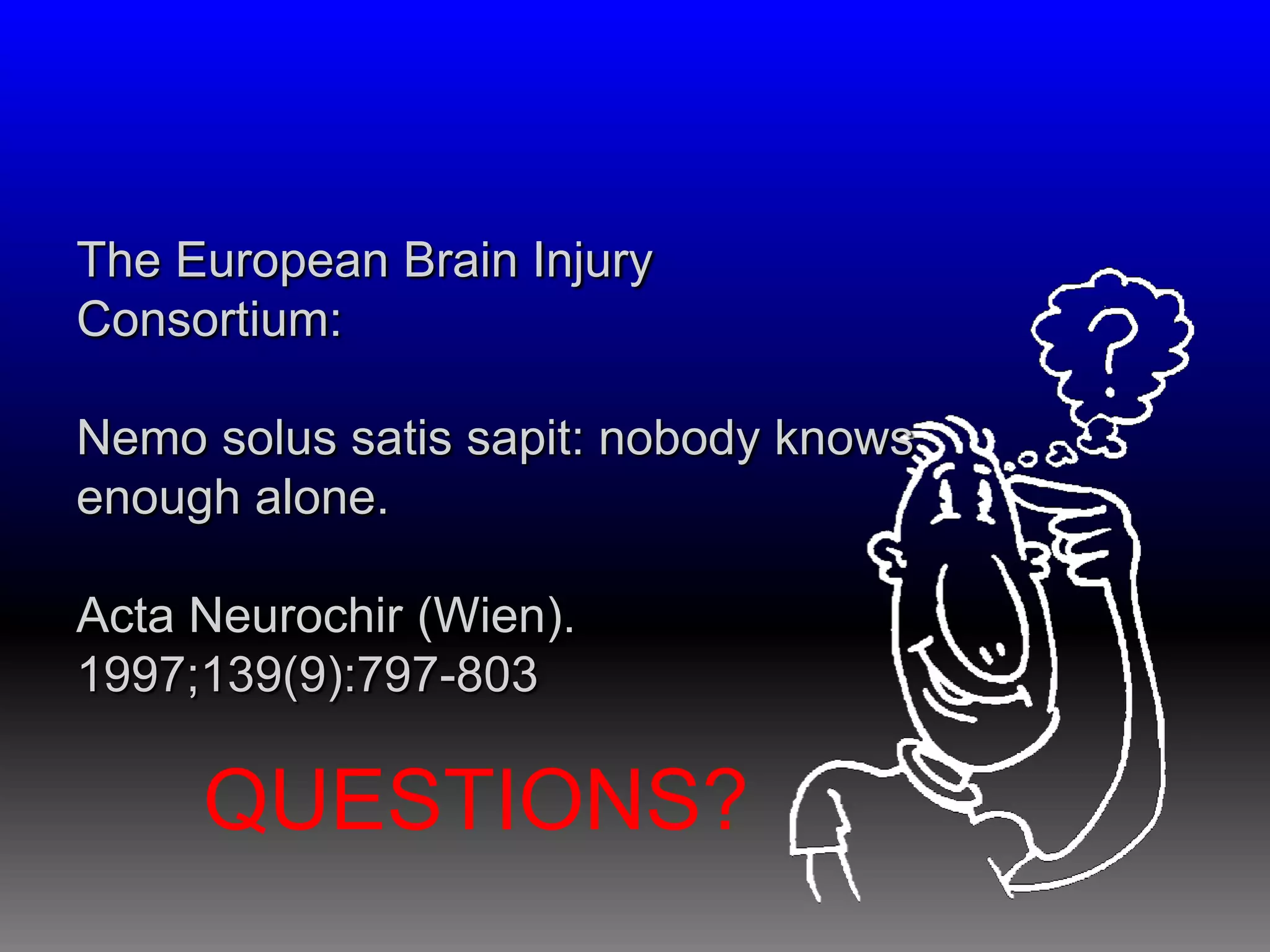 The European Brain Injury
Consortium:

Nemo solus satis sapit: nobody knows
enough alone.

Acta Neurochir (Wien).
1997;139(9):797-803

     QUESTIONS?
 