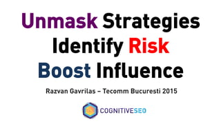 Razvan Gavrilas – Tecomm Bucuresti 2015
Unmask Strategies
Identify Risk
Boost Inﬂuence
 