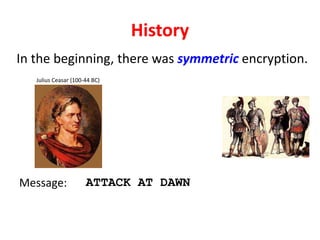 History
Julius Ceasar (100-44 BC)
In the beginning, there was symmetric encryption.
Message: ATTACK AT DAWN
 
