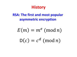 History
RSA: The first and most popular
asymmetric encryption
𝐸 𝑚 = 𝑚 𝑒 (mod 𝑛)
D 𝑐 = 𝑐 𝑑
(mod 𝑛)
 