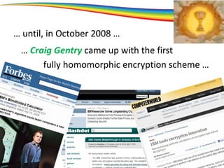 … until, in October 2008 …
… Craig Gentry came up with the first
fully homomorphic encryption scheme …
 