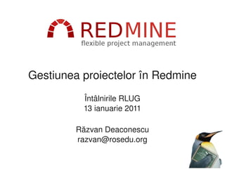 Gestiunea proiectelor în Redmine
          Întâlnirile RLUG
          13 ianuarie 2011

         Răzvan Deaconescu
         razvan@rosedu.org
 