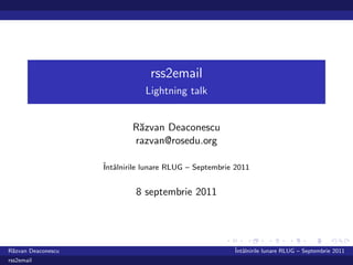 rss2email
                               Lightning talk


                            R˘zvan Deaconescu
                             a
                            razvan@rosedu.org

                    ˆ alnirile lunare RLUG – Septembrie 2011
                    Intˆ


                             8 septembrie 2011




R˘zvan Deaconescu
 a                                                     ˆ alnirile lunare RLUG – Septembrie 2011
                                                       Intˆ
rss2email
 