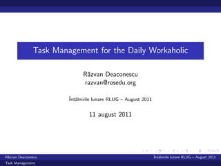Task Management for the Daily Workaholic

                             R˘zvan Deaconescu
                              a
                             razvan@rosedu.org

                       ˆ alnirile lunare RLUG – August 2011
                       Intˆ


                               11 august 2011




R˘zvan Deaconescu
 a                                                            ˆ alnirile lunare RLUG – August 2011
                                                              Intˆ
Task Management
 