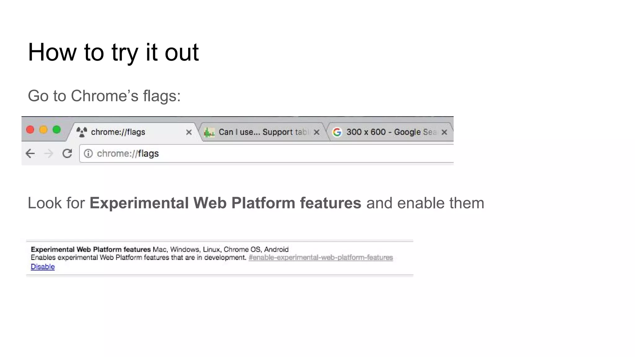How to try it out
Go to Chrome’s flags:
Look for Experimental Web Platform features and enable them