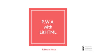 P.W.A.
with
LitHTML
/razvan-rosu
/razvan-rosu
@rzvn_rosuRăzvan Roșu
 