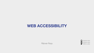 WEB ACCESSIBILITY
Răzvan Roșu
/razvan-rosu
/razvan-rosu
@rzvn_rosu
 