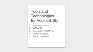 Tools and
Technologies
for Accessibility
1. Semantic markup
2. WAI-ARIA
3. Accessibility DOM Tree
4. Screen Readers
5. The A11Y project
 