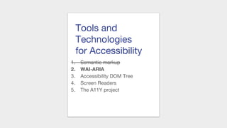 Tools and
Technologies
for Accessibility
1. Semantic markup
2. WAI-ARIA
3. Accessibility DOM Tree
4. Screen Readers
5. The A11Y project
 