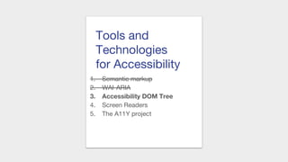 Tools and
Technologies
for Accessibility
1. Semantic markup
2. WAI-ARIA
3. Accessibility DOM Tree
4. Screen Readers
5. The A11Y project
 