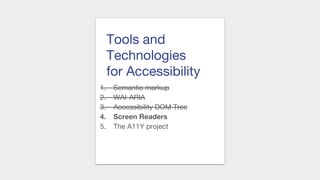 Tools and
Technologies
for Accessibility
1. Semantic markup
2. WAI-ARIA
3. Accessibility DOM Tree
4. Screen Readers
5. The A11Y project
 