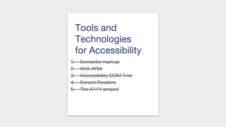 Tools and
Technologies
for Accessibility
1. Semantic markup
2. WAI-ARIA
3. Accessibility DOM Tree
4. Screen Readers
5. The A11Y project
 