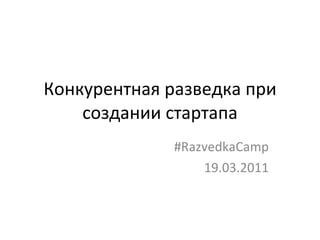 Конкурентная разведка при создании стартапа #RazvedkaCamp 19.03.2011 