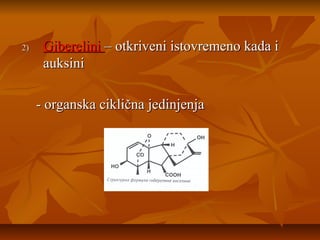 2)

Giberelini – otkriveni istovremeno kada i
auksini
- organska ciklična jedinjenja

 