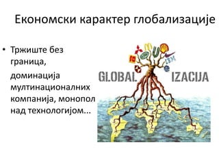 Економски карактер глобализације
• Тржиште без
граница,
доминација
мултинационалних
компанија, монопол
над технологијом...
 