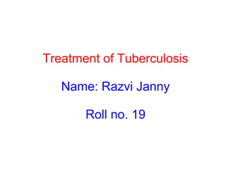 Treatment of Tuberculosis
Name: Razvi Janny
Roll no. 19
 