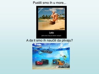 Pustili smo ih u more...
A da li smo ih naučili da plivaju?
 