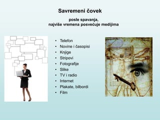 Savremeni čovek
• Telefon
• Novine i časopisi
• Knjige
• Stripovi
• Fotografije
• Slike
• TV i radio
• Internet
• Plakate, bilbordi
• Film
posle spavanja,
najviše vremena posvećuje medijima
 