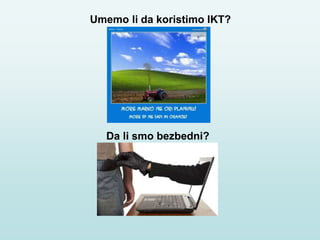 Umemo li da koristimo IKT?
Da li smo bezbedni?
 