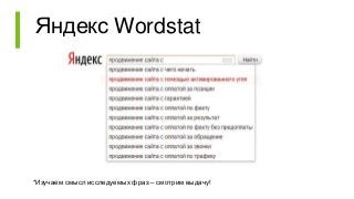 Яндекс Wordstat
*Изучаем смысл исследуемых фраз – смотрим выдачу!
 