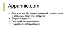 Appannie.com
• Аналитика мобильных приложений для создания
и коррекции стратегии развития
• Загрузки и доходы
• Демографические данные
• Показатели использования
 