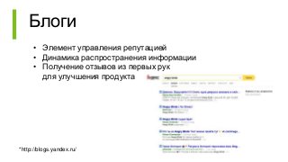 Блоги
• Элемент управления репутацией
• Динамика распространения информации
• Получение отзывов из первых рук
для улучшения продукта
*http://blogs.yandex.ru/
 
