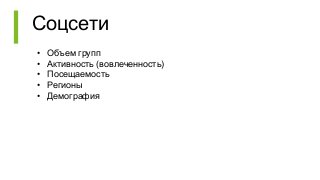 Соцсети
• Объем групп
• Активность (вовлеченность)
• Посещаемость
• Регионы
• Демография
 
