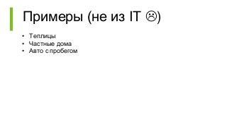 Примеры (не из IT )
• Теплицы
• Частные дома
• Авто с пробегом
 