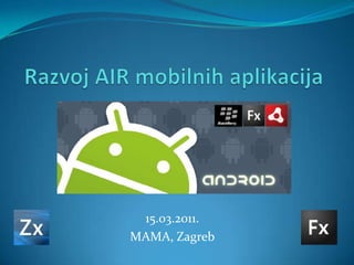 Razvoj AIR mobilnih aplikacija 15.03.2011. MAMA, Zagreb 