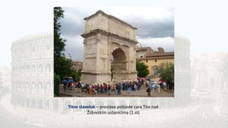 Titov slavoluk – proslava pobjede cara Tita nad
Židovskim ustanicima (1.st)
 