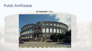 Pulski Amfiteatar
Car Vespazijan – 1.st.
 
