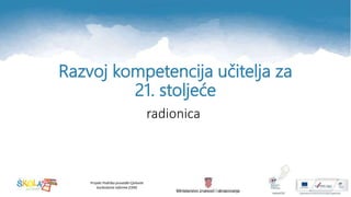 Projekt Podrška provedbi Cjelovite
kurikularne reforme (CKR)
Razvoj kompetencija učitelja za
21. stoljeće
radionica
 