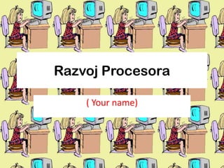 Razvoj Procesora
( Your name)
 